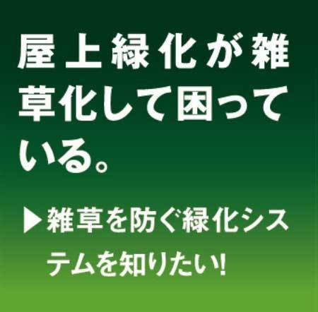 屋上緑化が雑草化して困っている。雑草を防ぐ緑化システムを知りたい。